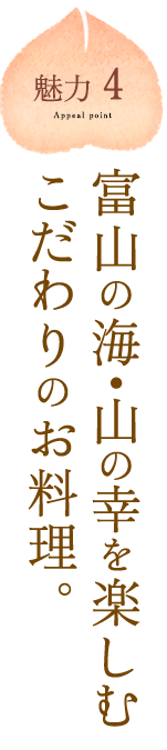 魅力4：富山の海・山の幸を楽しむこだわりのお料理。