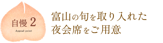 自慢2 富山の旬を取り入れた夜会席をご用意