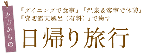 日帰り旅行 『ダイニングで食事』『温泉＆客室で休憩』『貸切露天風呂（有料）』で癒す