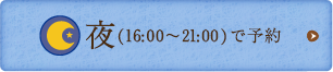 夜（16：00〜21：00）で予約