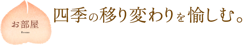 お部屋：四季の移り変わりを愉しむ。